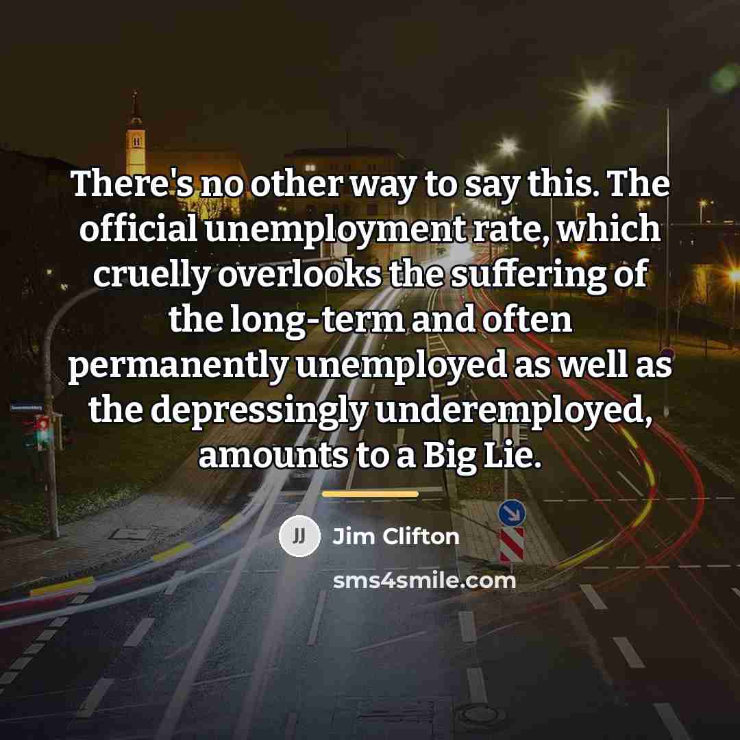 “There's no other way to say this. The official unemployment…” quote by Jim Clifton