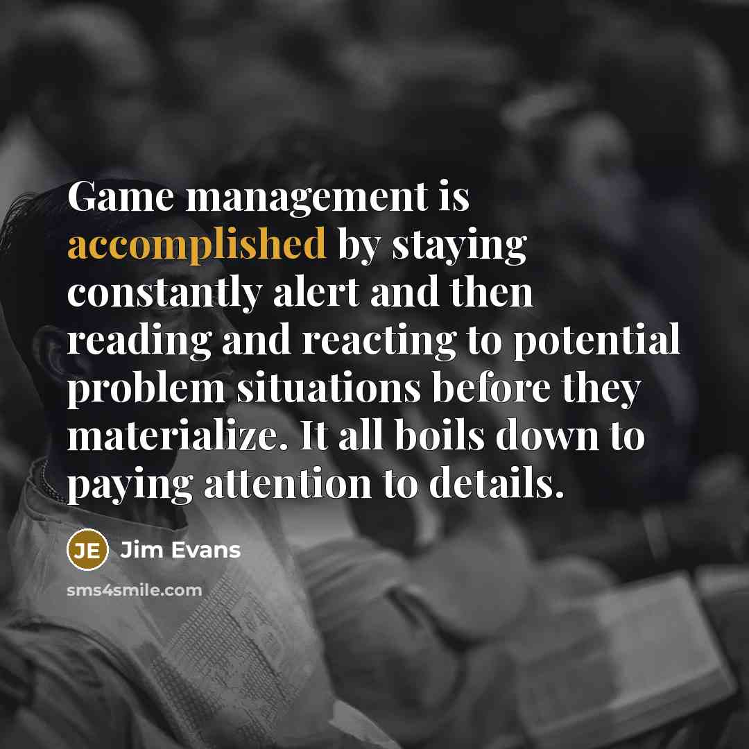 “Game management is accomplished by staying constantly alert and then…” quote by Jim Evans