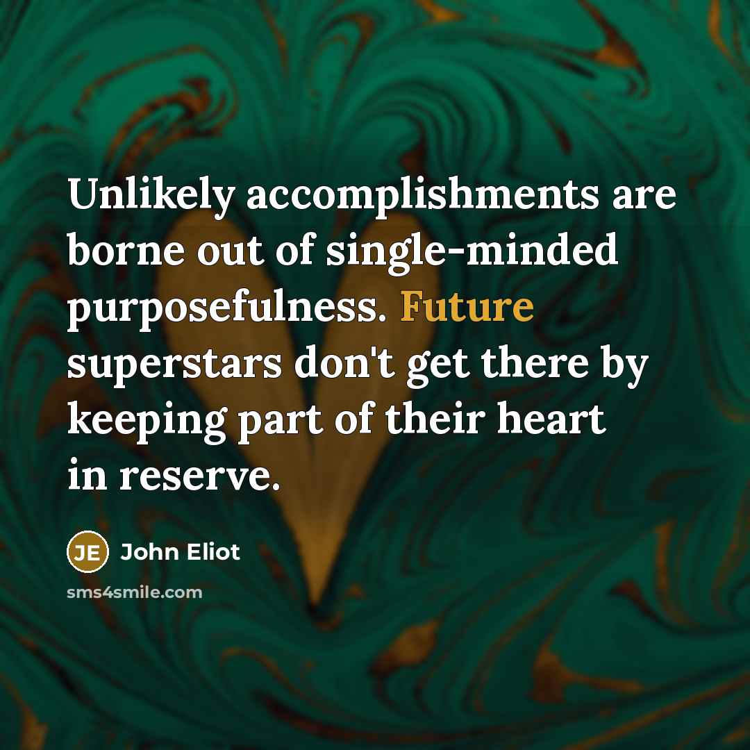 “Unlikely accomplishments are borne out of single-minded purposefulness. Future superstars…” quote by John Eliot