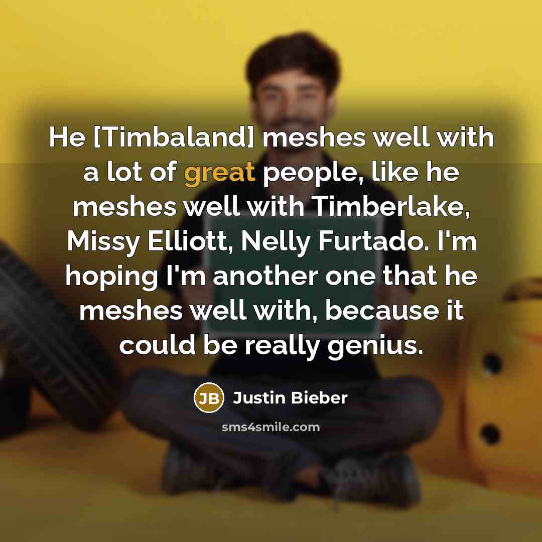 “He [Timbaland] meshes well with a lot of great people,…” quote by Justin Bieber