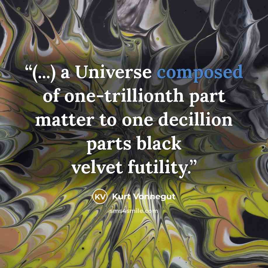 “(...) a Universe composed of one-trillionth part matter to one decillion parts black velvet futility.” quote by Kurt Vonnegut