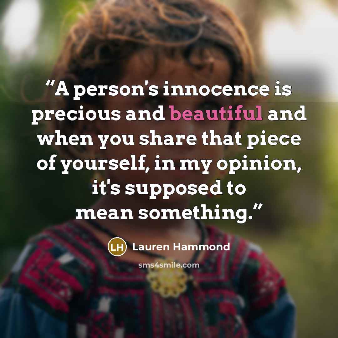 “A person's innocence is precious and beautiful and when you share that piece of yourself, in my opinion, it's supposed to mean something.” quote by Lauren Hammond