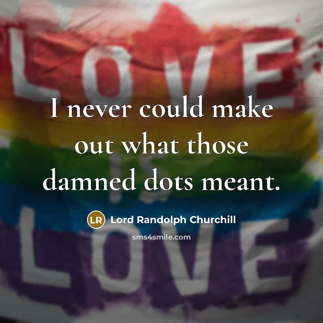 “I never could make out what those damned dots meant.” quote by Lord Randolph Churchill