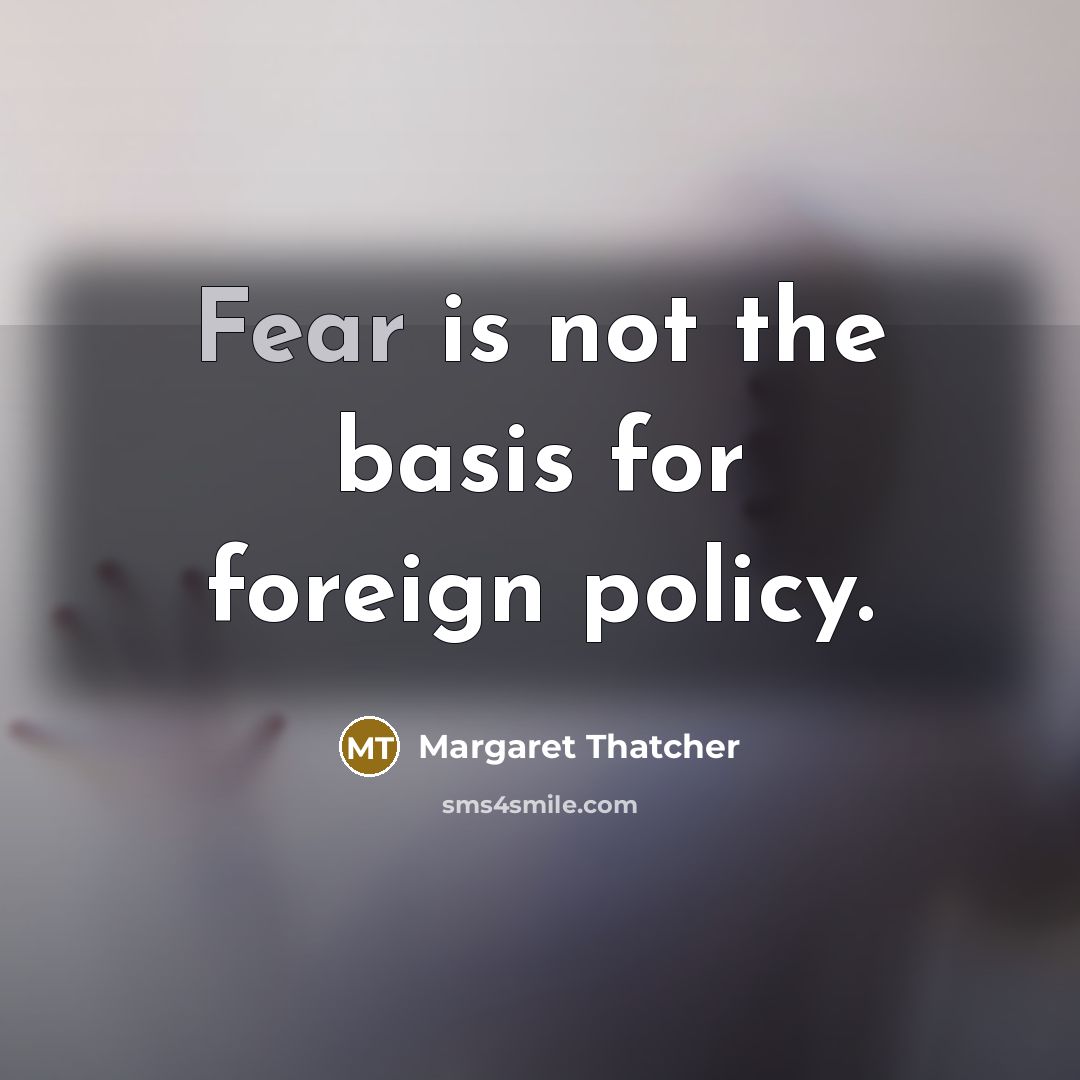 “Fear is not the basis for foreign policy.…” quote by Margaret Thatcher