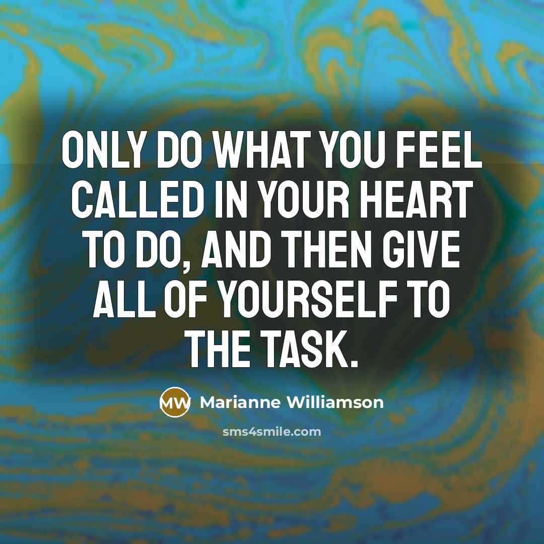 “Only do what you feel called in your heart to…” quote by Marianne Williamson