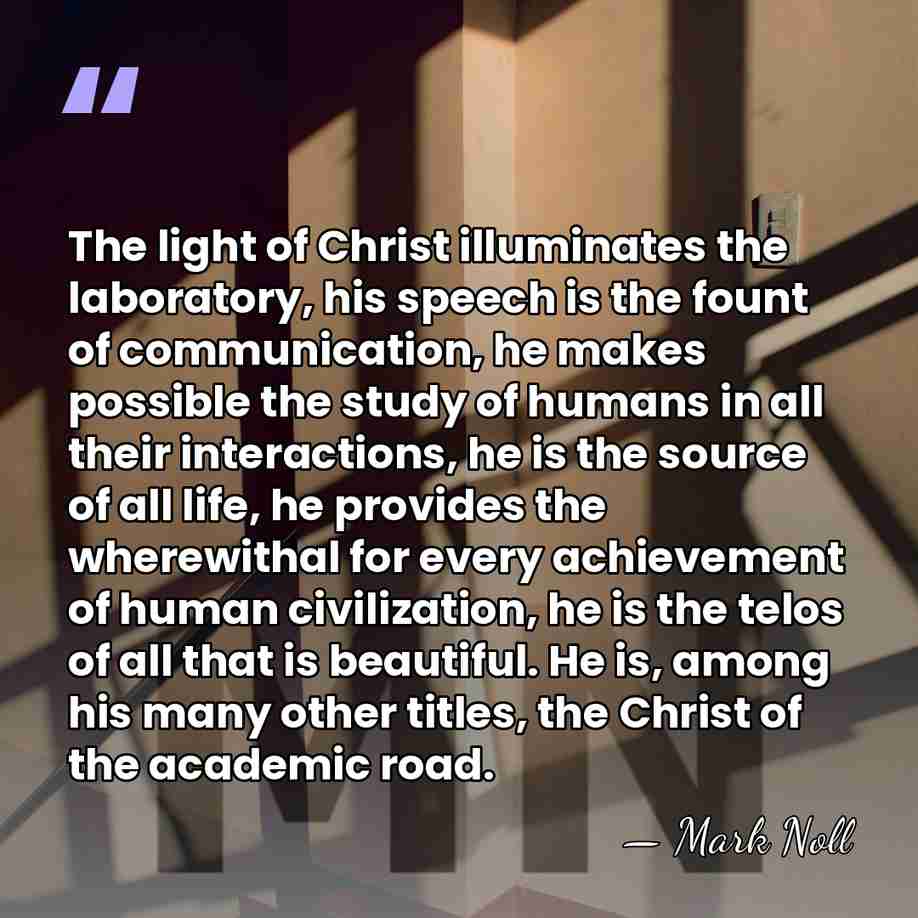 The light of Christ illuminates the laboratory, his speech is the fount&hellip; - Mark Noll