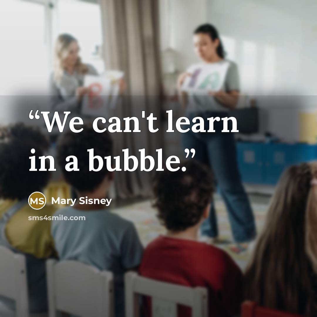 “We can't learn in a bubble.” quote by mary sisney