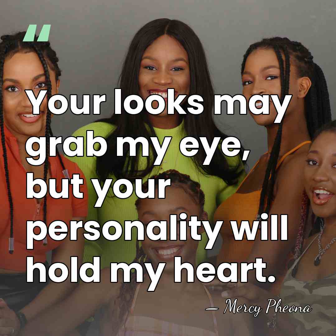 Your looks may grab my eye, but your personality will hold my&hellip; - Mercy Pheona
