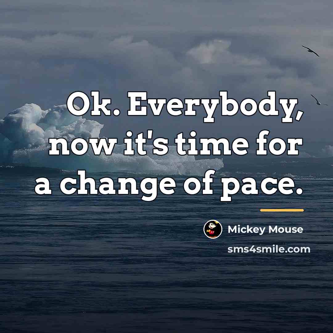 “Ok. Everybody, now it's time for a change of pace.…” quote by Mickey Mouse