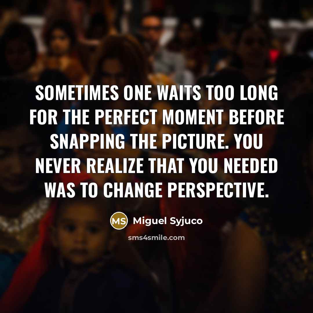 “Sometimes one waits too long for the perfect moment before…” quote by Miguel Syjuco