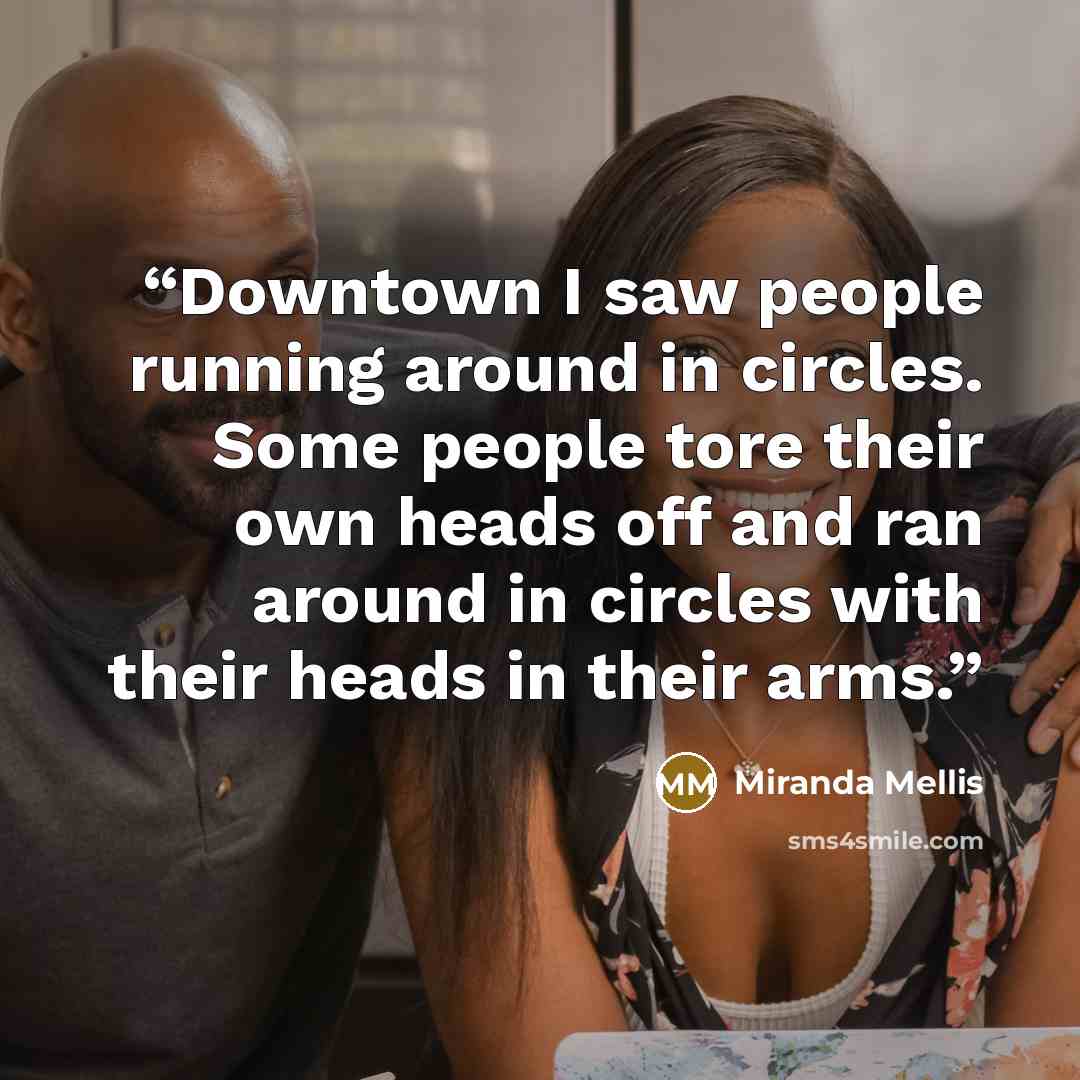 “Downtown I saw people running around in circles. Some people tore their own heads off and ran around in circles with their heads in their arms.” quote by Miranda Mellis