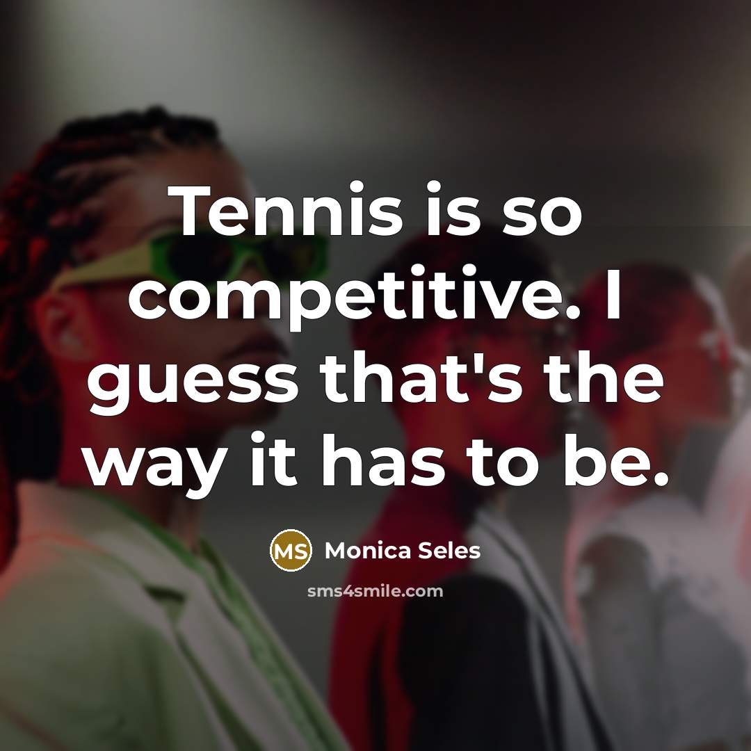 “Tennis is so competitive. I guess that's the way it…” quote by Monica Seles