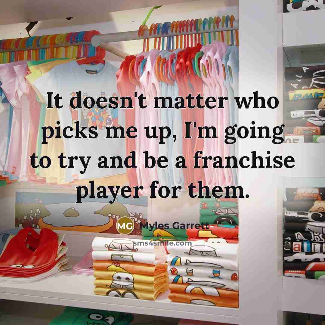 “It doesn't matter who picks me up, I'm going to…” quote by Myles Garrett