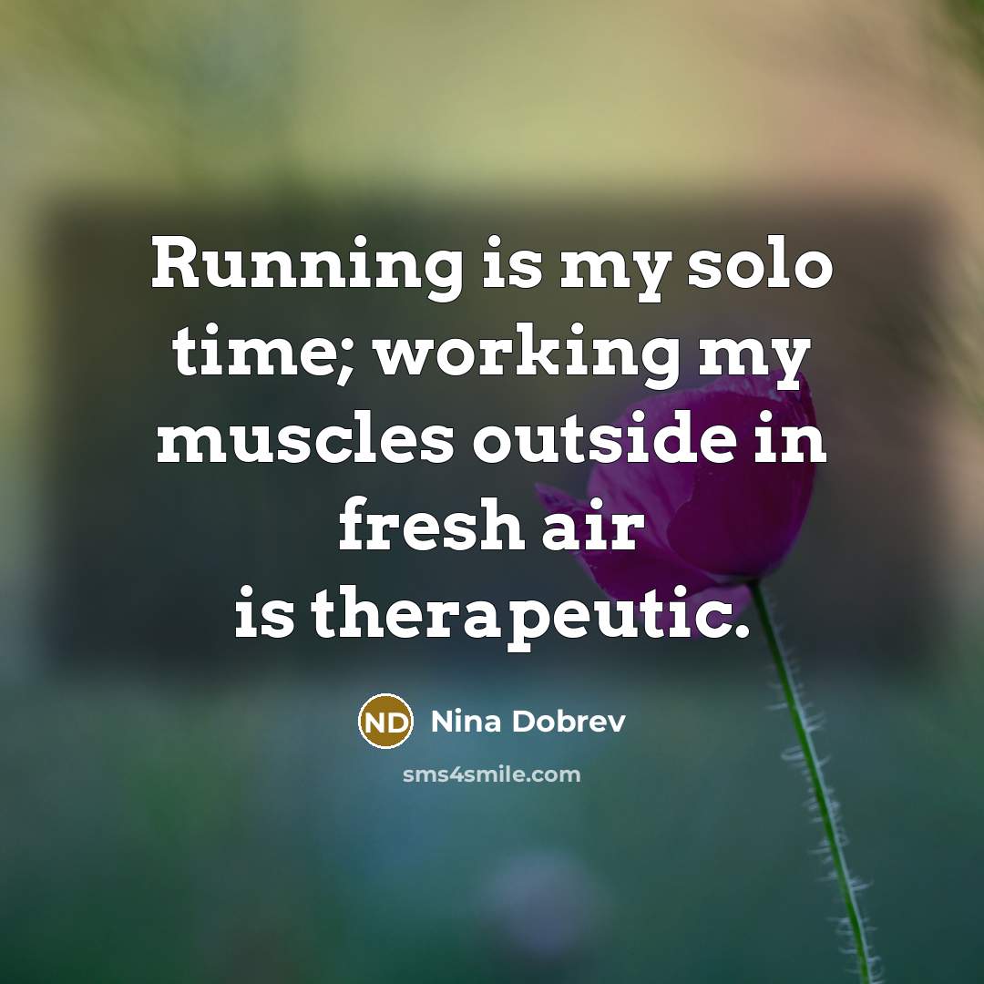 “Running is my solo time; working my muscles outside in…” quote by Nina Dobrev