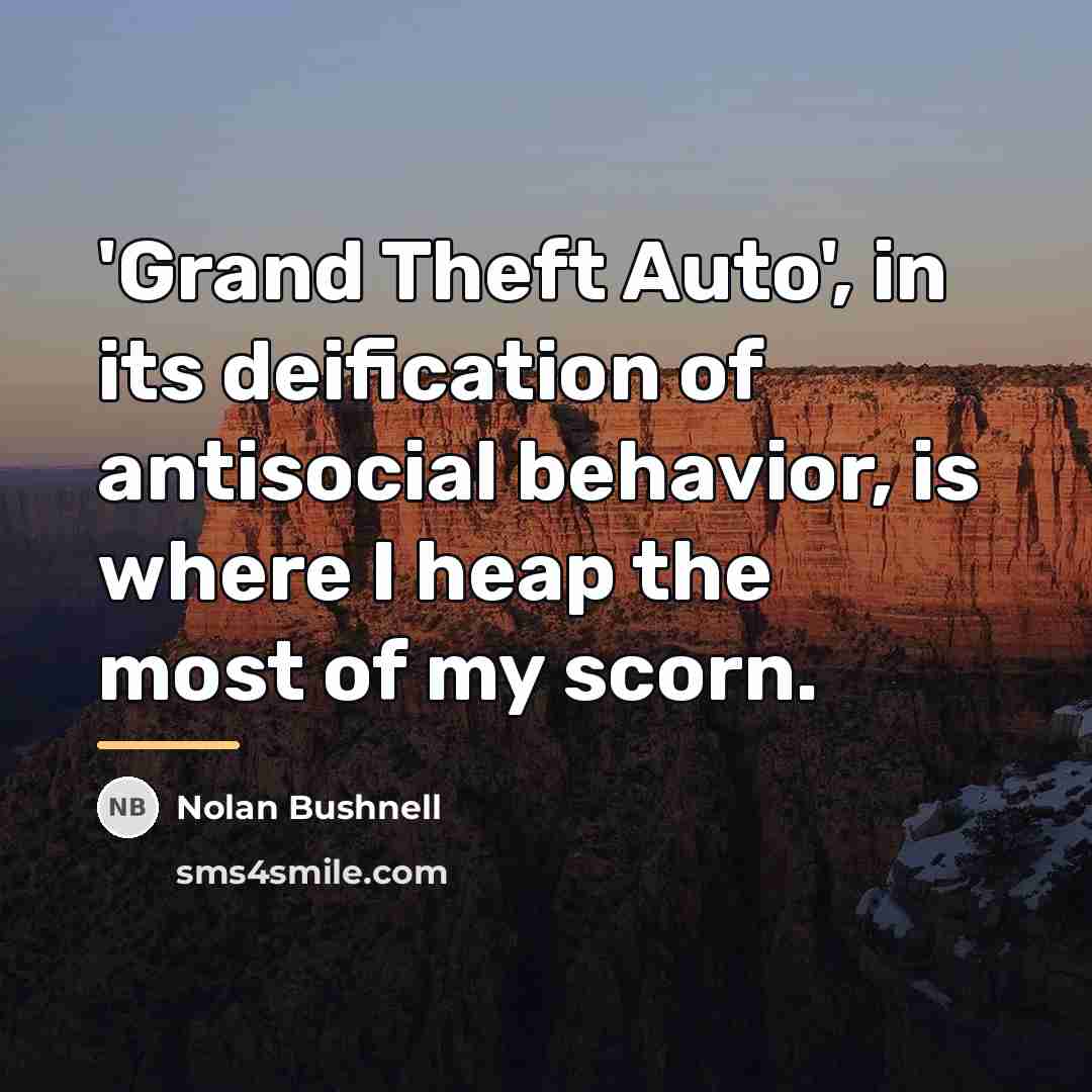 “'Grand Theft Auto', in its deification of antisocial behavior, is…” quote by Nolan Bushnell
