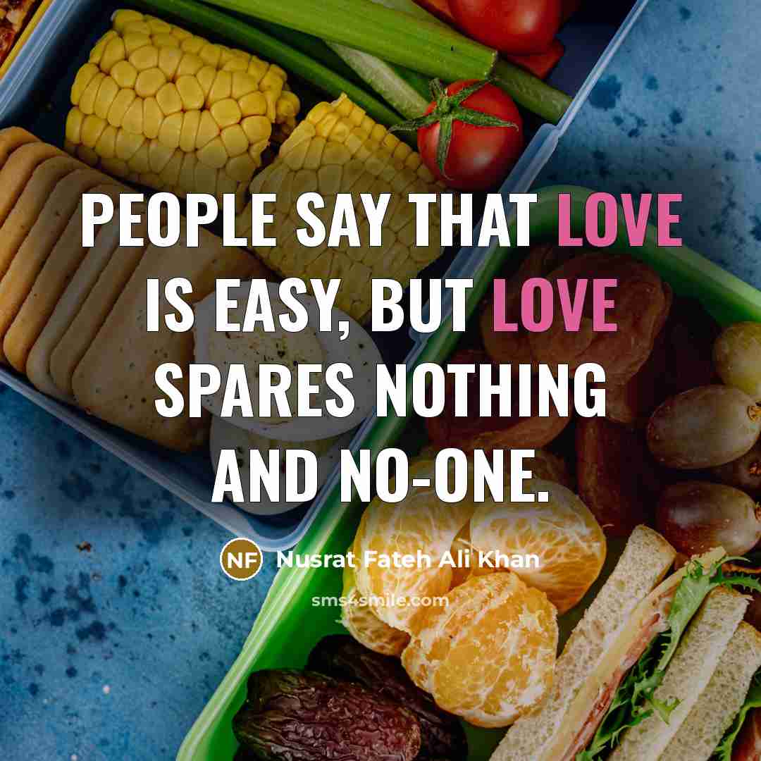 “People say that love is easy, but love spares nothing…” quote by Nusrat Fateh Ali Khan