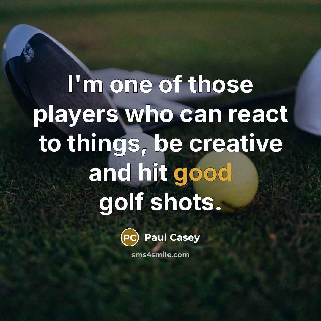 “I'm one of those players who can react to things,…” quote by Paul Casey