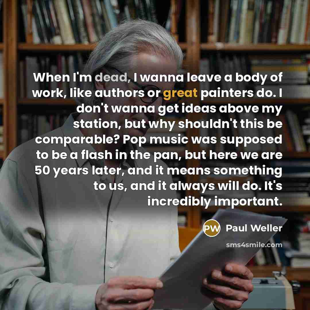 “When I'm dead, I wanna leave a body of work,…” quote by Paul Weller