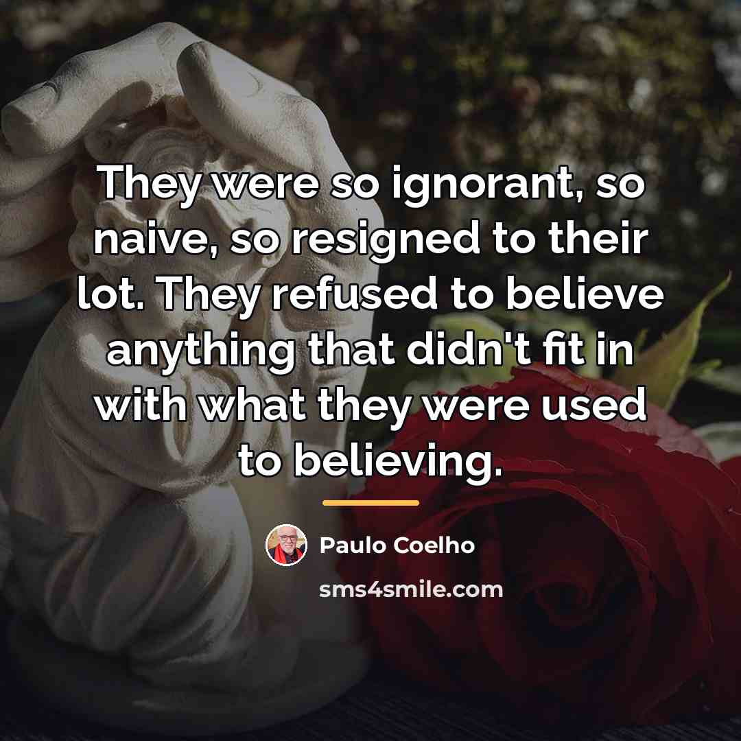 “They were so ignorant, so naive, so resigned to their…” quote by Paulo Coelho