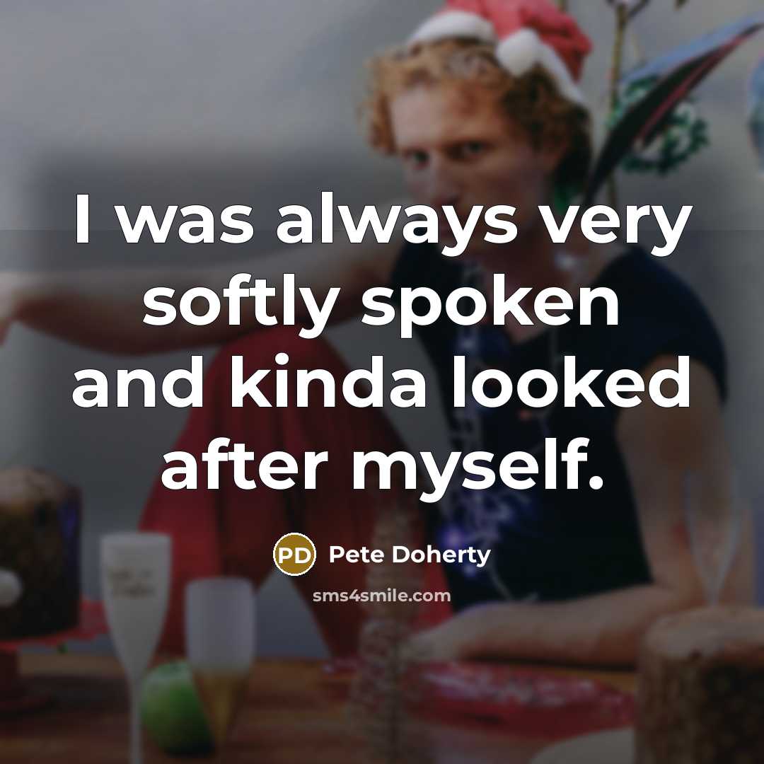 “I was always very softly spoken and kinda looked after…” quote by Pete Doherty