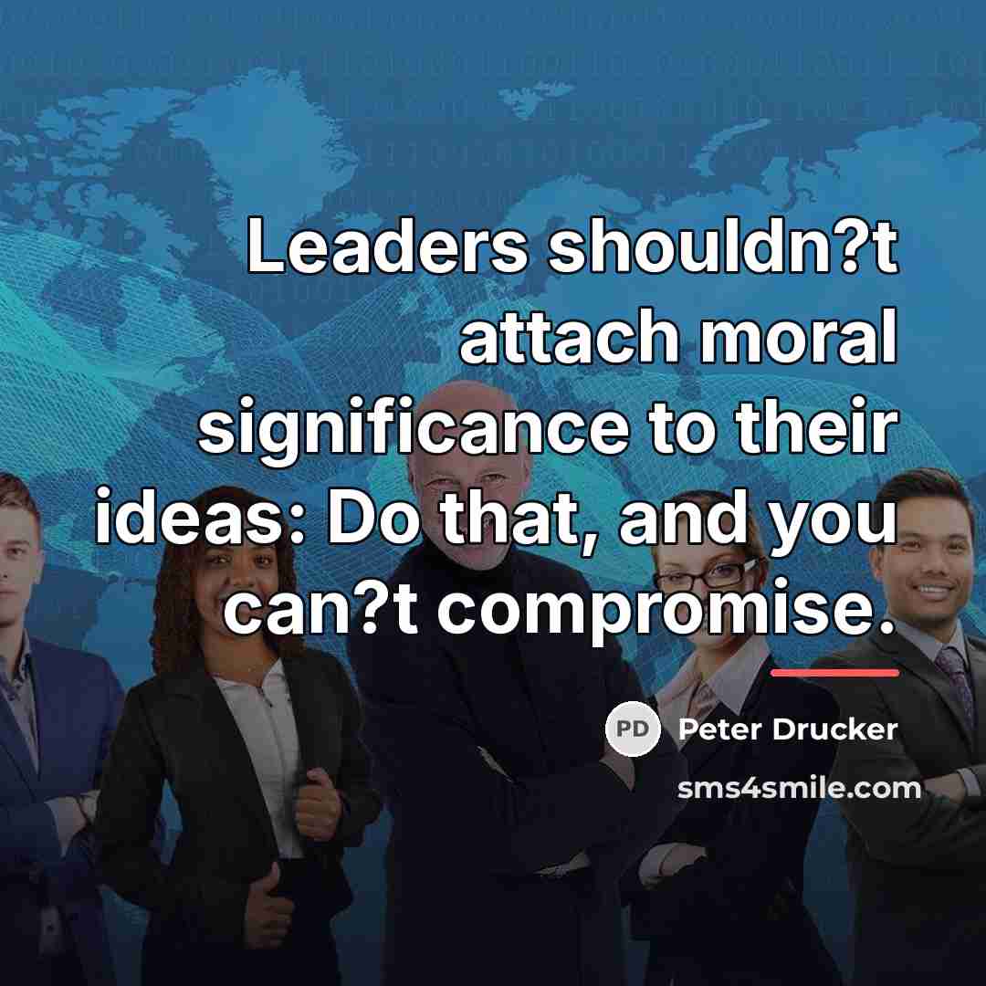 “Leaders shouldn?t attach moral significance to their ideas: Do that,…” quote by Peter Drucker