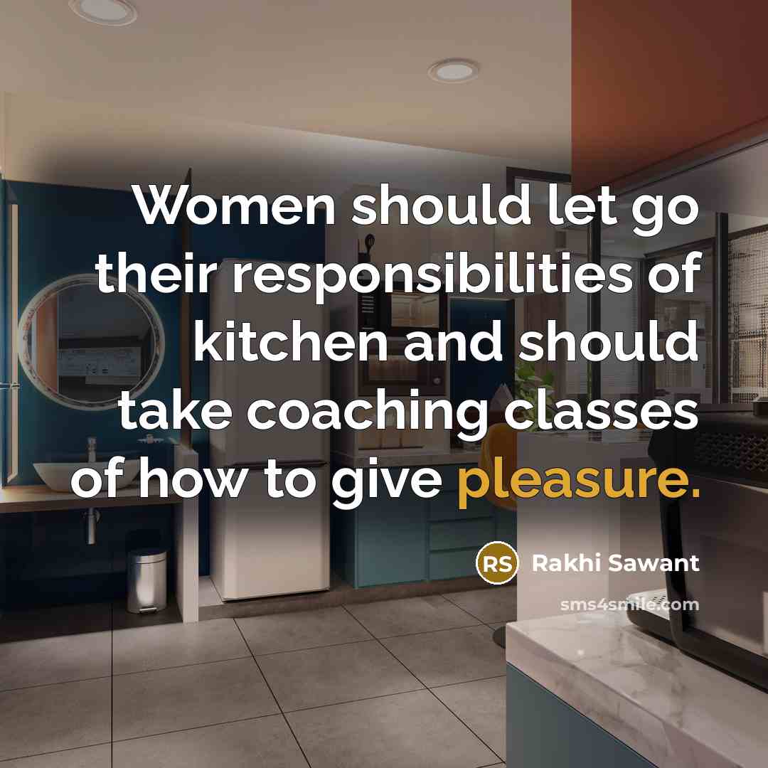 “Women should let go their responsibilities of kitchen and should take coaching classes of how to give pleasure.” quote by Rakhi Sawant