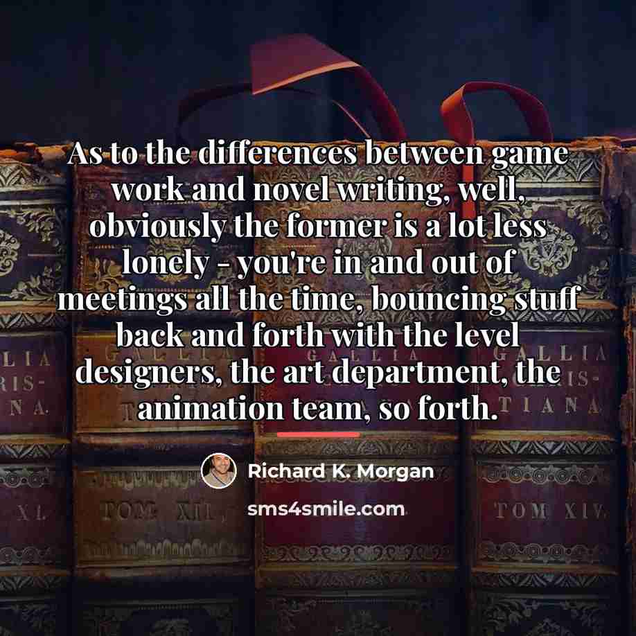 “As to the differences between game work and novel writing,…” quote by Richard K. Morgan