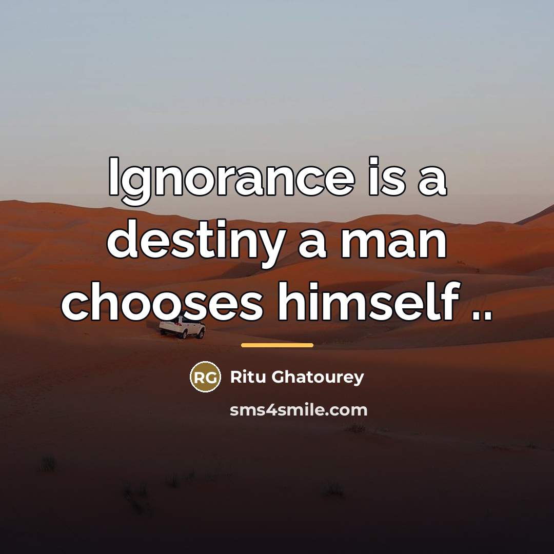 “Ignorance is a destiny a man chooses himself ..…” quote by Ritu Ghatourey