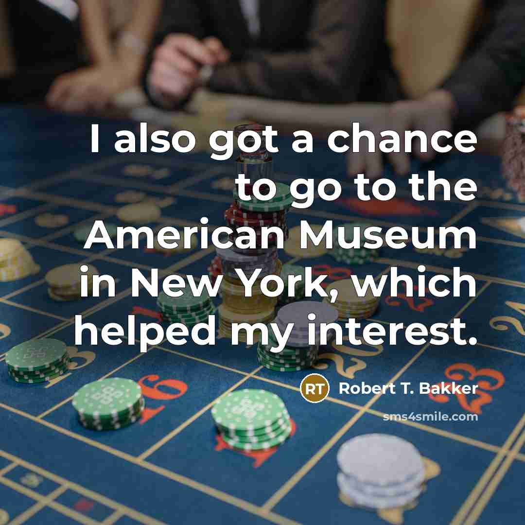 “I also got a chance to go to the American…” quote by Robert T. Bakker
