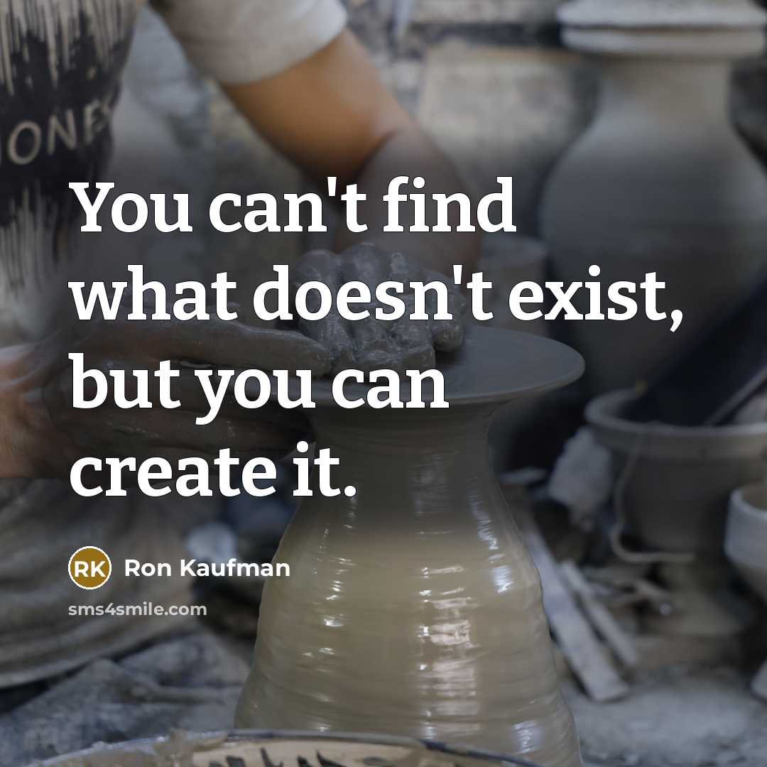 “You can't find what doesn't exist, but you can create it.” quote by Ron Kaufman
