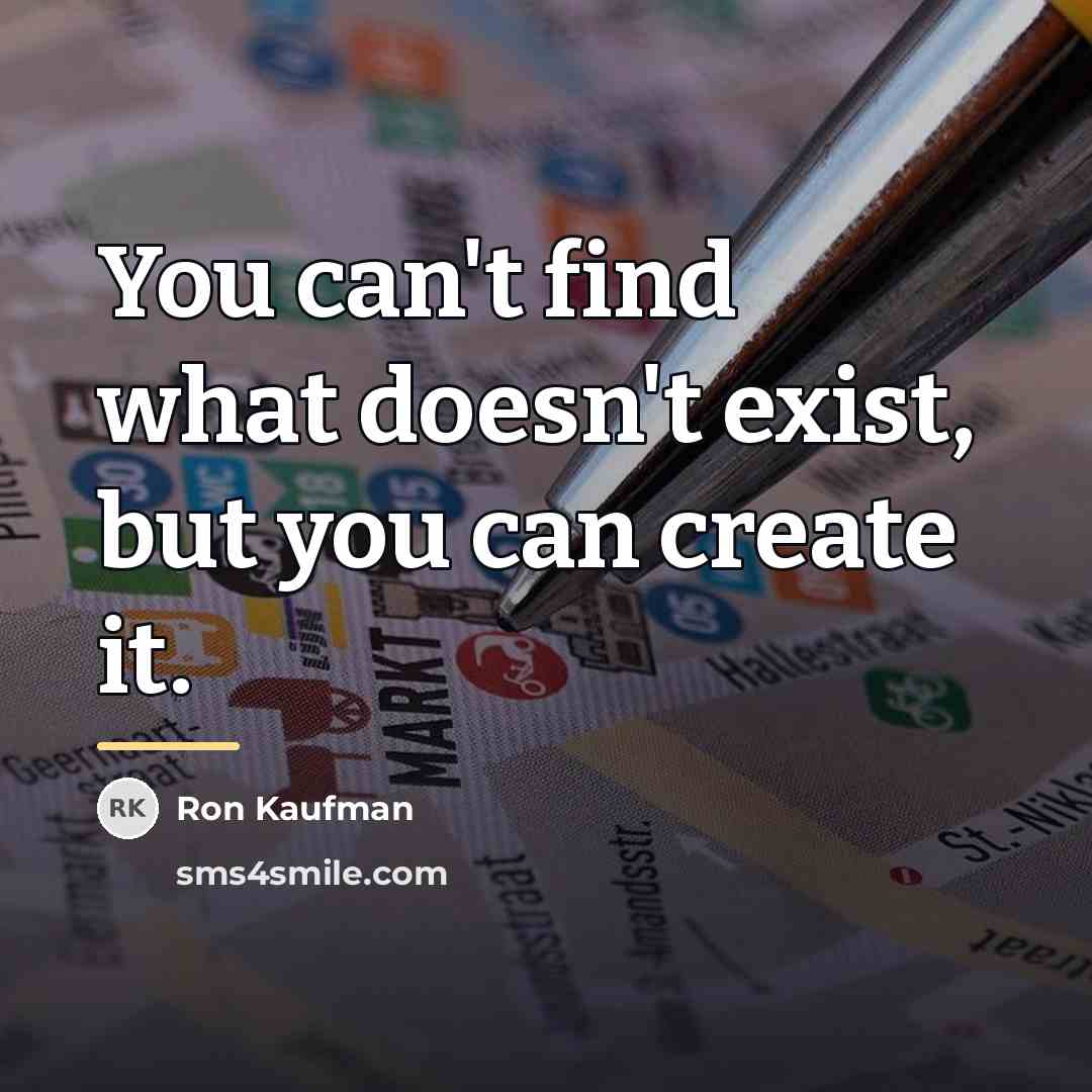 “You can't find what doesn't exist, but you can create…” quote by Ron Kaufman