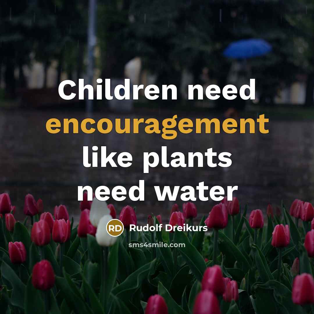 “Children need encouragement like plants need water…” quote by Rudolf Dreikurs