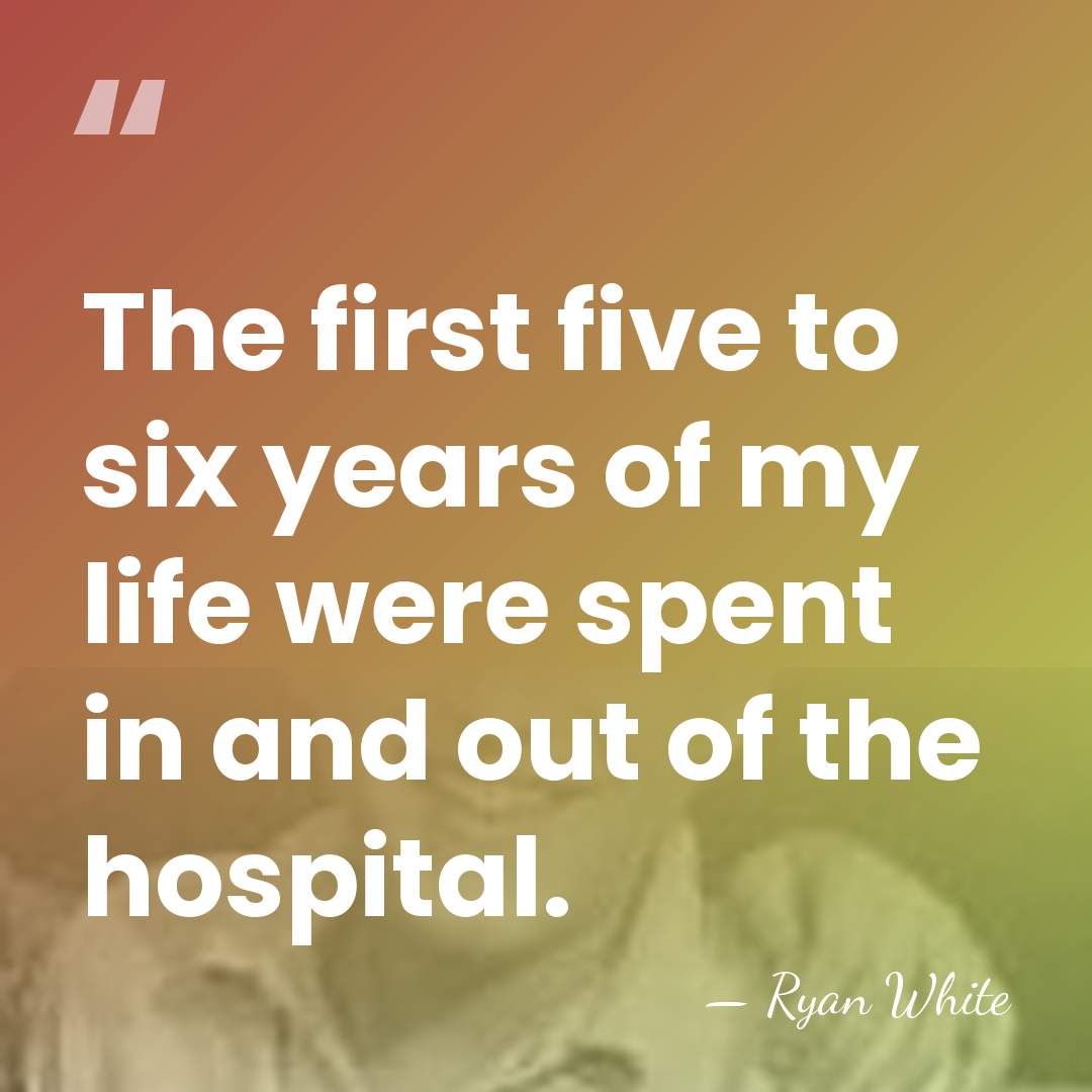 The first five to six years of my life were spent in&hellip; - Ryan White