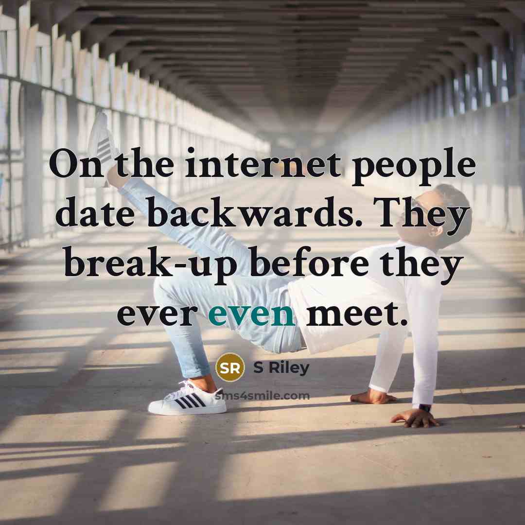 “On the internet people date backwards. They break-up before they ever even meet.” quote by S Riley