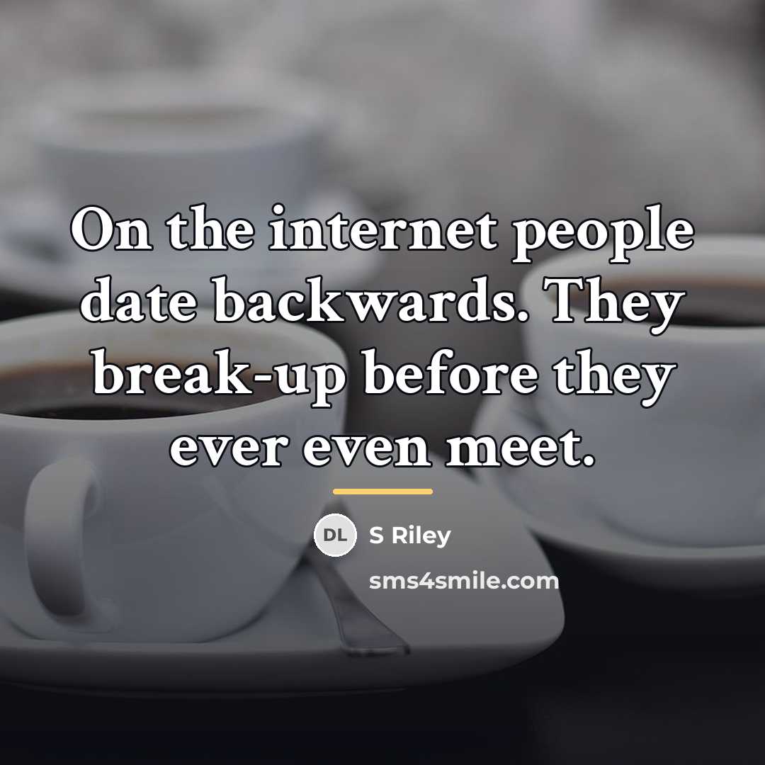 “On the internet people date backwards. They break-up before they…” quote by S Riley