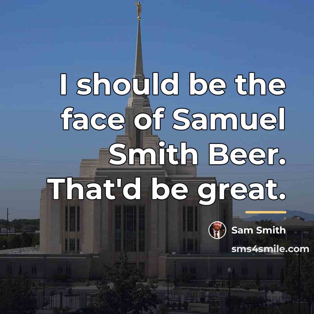 “I should be the face of Samuel Smith Beer. That'd…” quote by Sam Smith