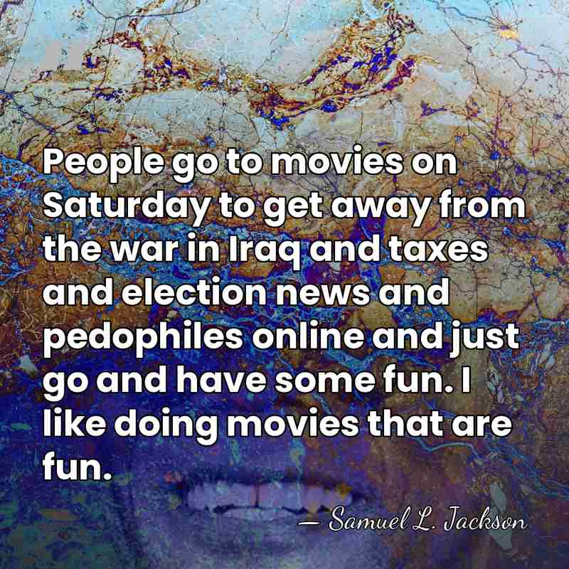 People go to movies on Saturday to get away from the war&hellip; - Samuel L. Jackson