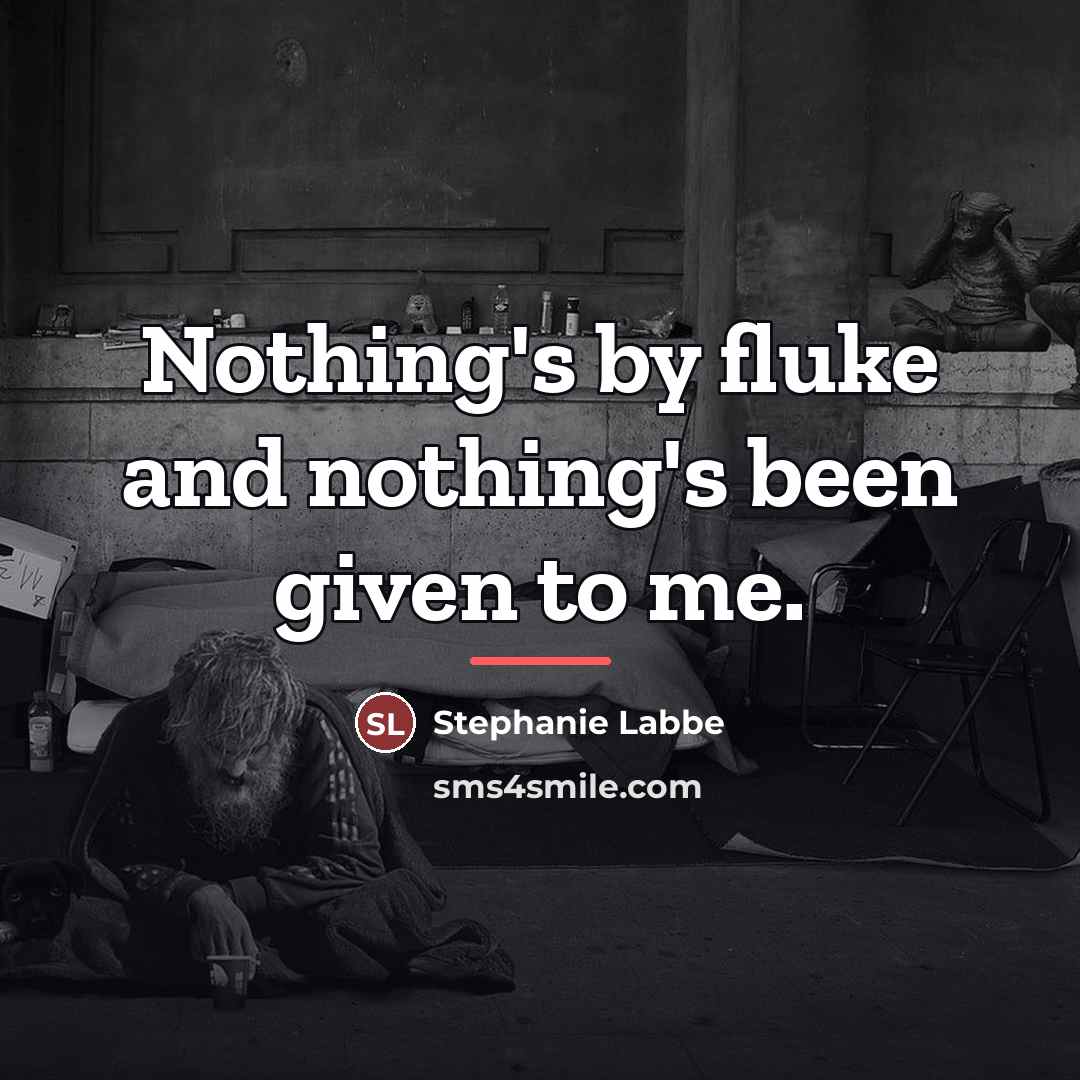 “Nothing's by fluke and nothing's been given to me.…” quote by Stephanie Labbe