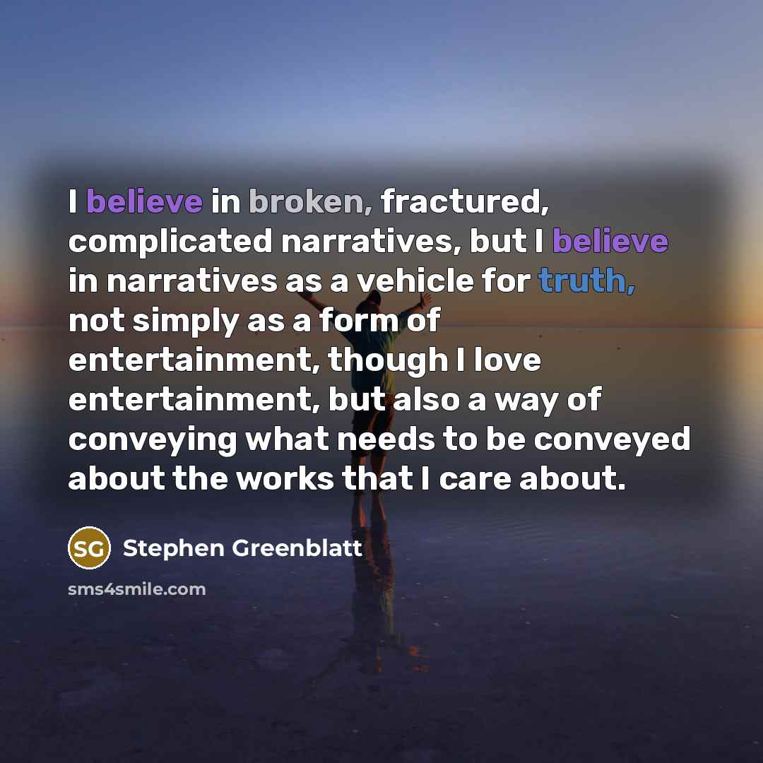 “I believe in broken, fractured, complicated narratives, but I believe…” quote by Stephen Greenblatt