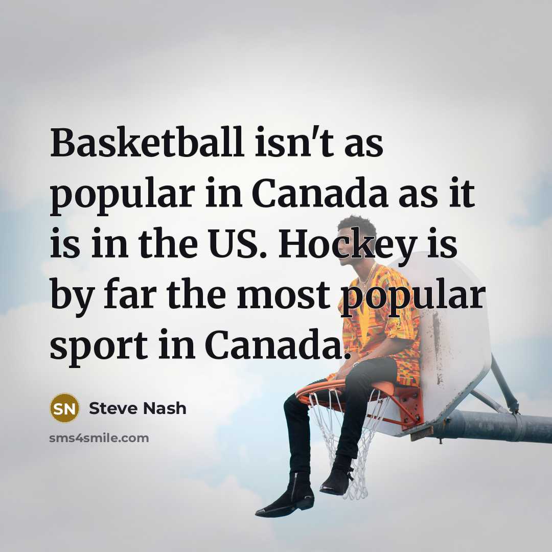 “Basketball isn't as popular in Canada as it is in…” quote by Steve Nash