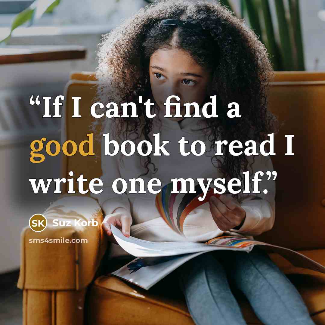 “If I can't find a good book to read I write one myself.” quote by Suz Korb
