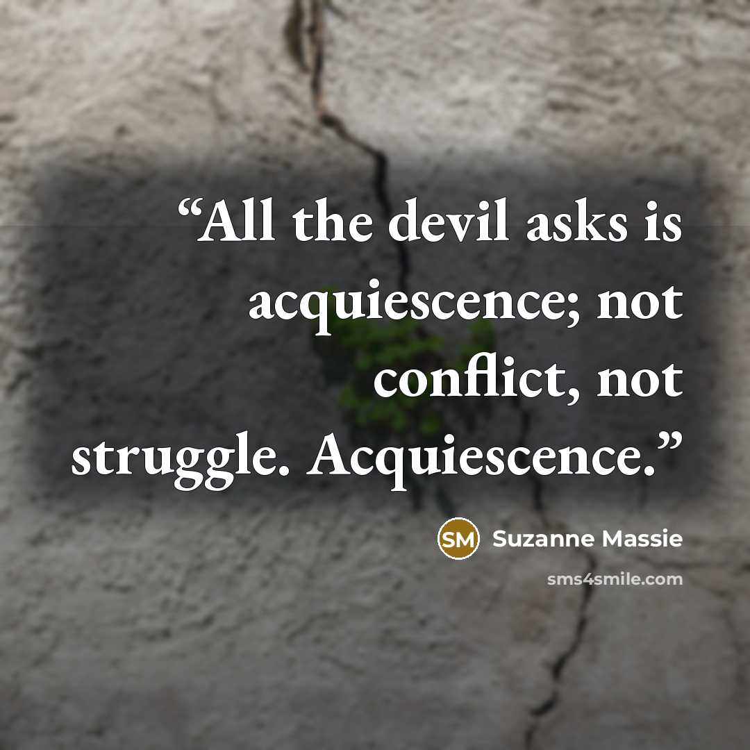 “All the devil asks is acquiescence; not conflict, not struggle. Acquiescence.” quote by Suzanne Massie