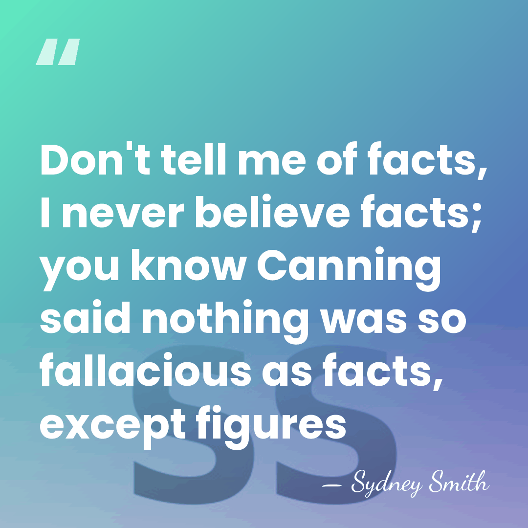 Don't tell me of facts, I never believe facts; you know Canning&hellip; - Sydney Smith