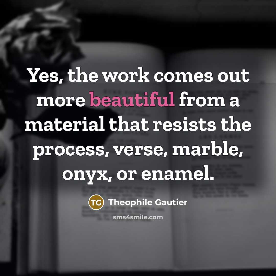 “Yes, the work comes out more beautiful from a material that resists the process, verse, marble, onyx, or enamel.” quote by Theophile Gautier