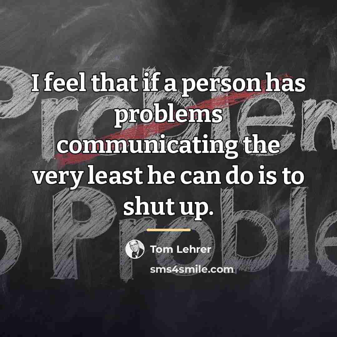 “I feel that if a person has problems communicating the…” quote by Tom Lehrer