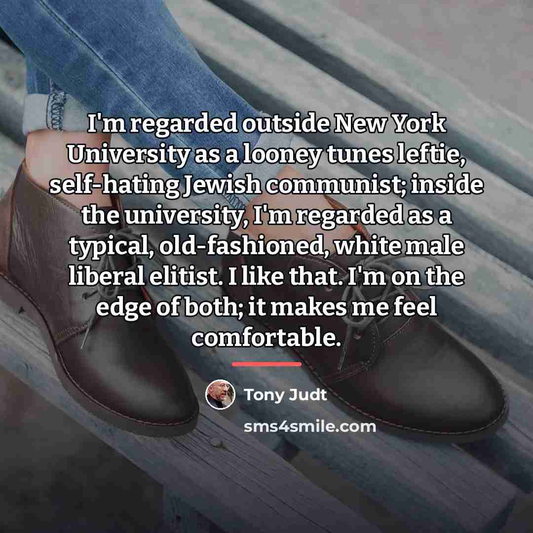 “I'm regarded outside New York University as a looney tunes…” quote by Tony Judt