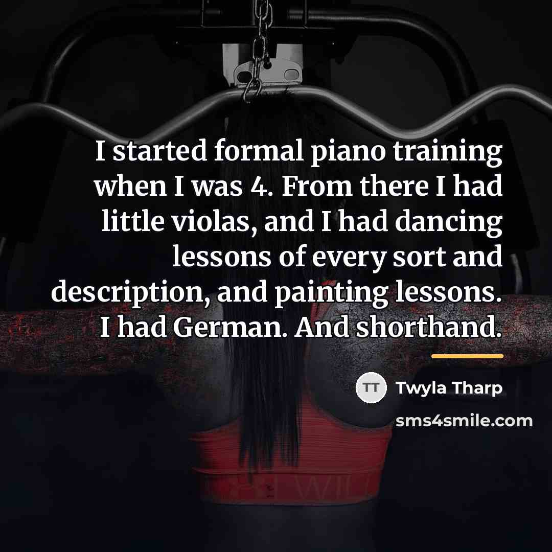 “I started formal piano training when I was 4. From…” quote by Twyla Tharp