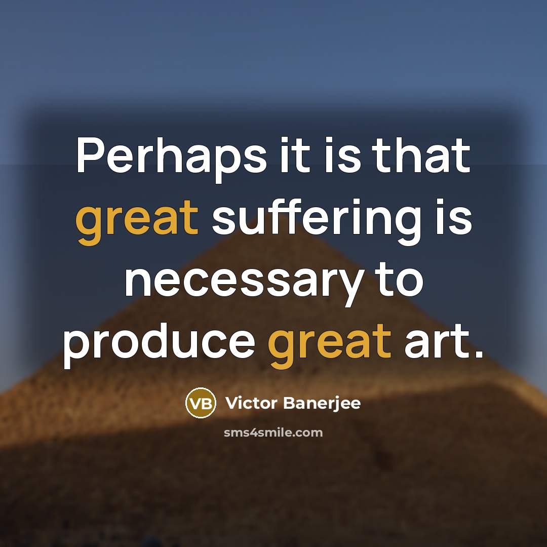 “Perhaps it is that great suffering is necessary to produce…” quote by Victor Banerjee