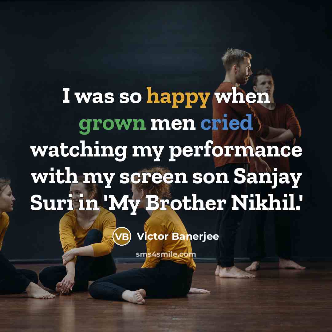 “I was so happy when grown men cried watching my performance with my screen son Sanjay Suri in 'My Brother Nikhil.'” quote by Victor Banerjee