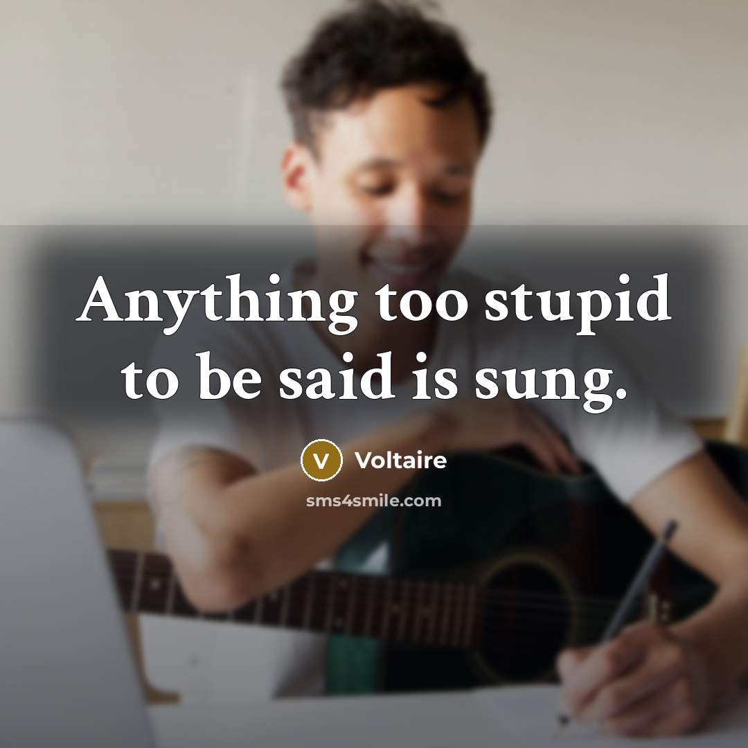 “Anything too stupid to be said is sung.…” quote by Voltaire